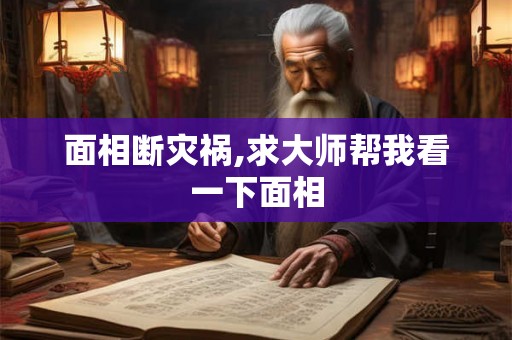 面相断灾祸,求大师帮我看一下面相