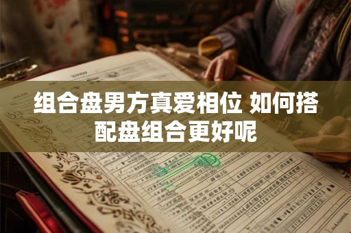 组合盘男方真爱相位 如何搭配盘组合更好呢