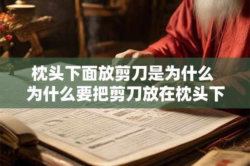 枕头下面放剪刀是为什么 为什么要把剪刀放在枕头下
