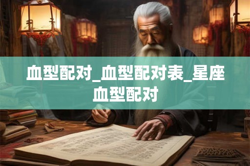 血型配对_血型配对表_星座血型配对