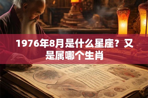 1976年8月是什么星座？又是属哪个生肖