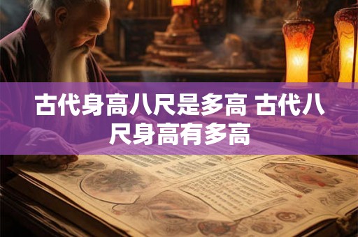 古代身高八尺是多高 古代八尺身高有多高