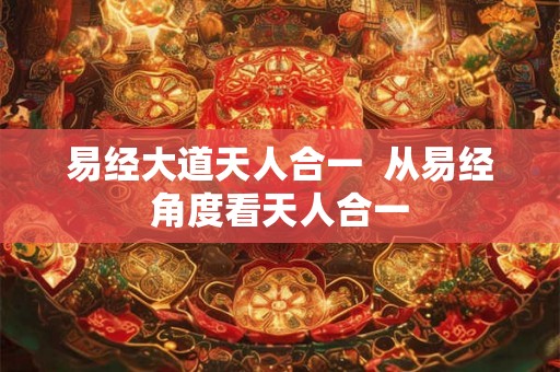 易经大道天人合一  从易经角度看天人合一