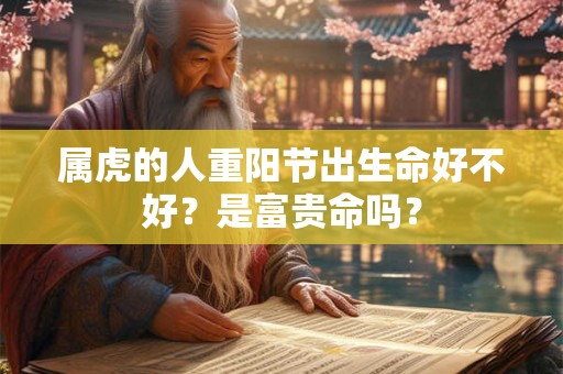 属虎的人重阳节出生命好不好？是富贵命吗？