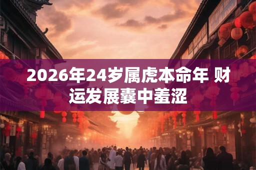 2026年24岁属虎本命年 财运发展囊中羞涩