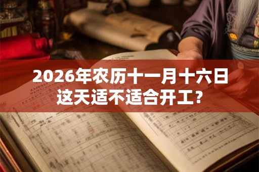 2026年农历十一月十六日这天适不适合开工？
