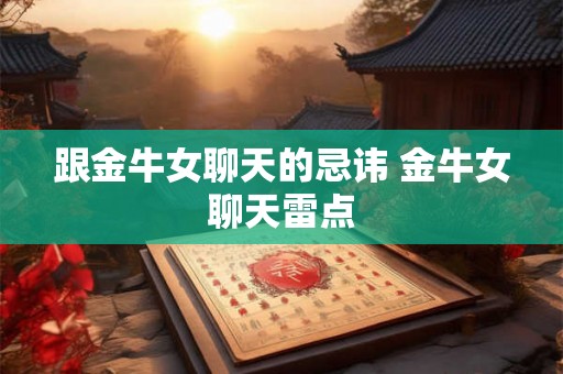 跟金牛女聊天的忌讳 金牛女聊天雷点