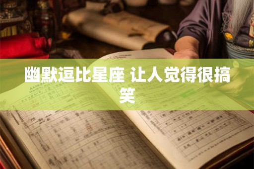 幽默逗比星座 让人觉得很搞笑