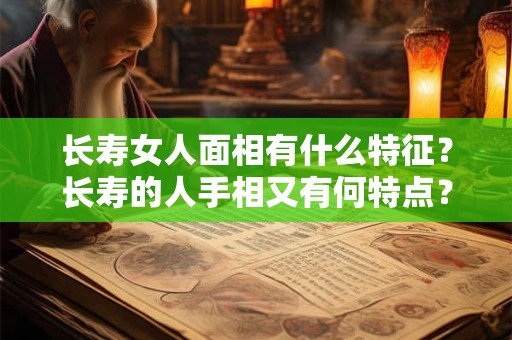 长寿女人面相有什么特征？长寿的人手相又有何特点？