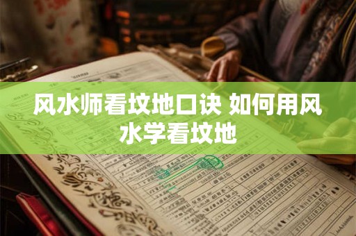 风水师看坟地口诀 如何用风水学看坟地