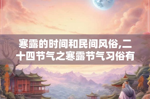 寒露的时间和民间风俗,二十四节气之寒露节气习俗有哪些