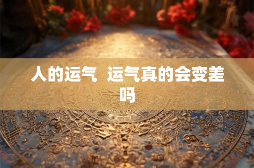 人的运气 运气真的会变差吗 人的运气 运气真的会变差吗