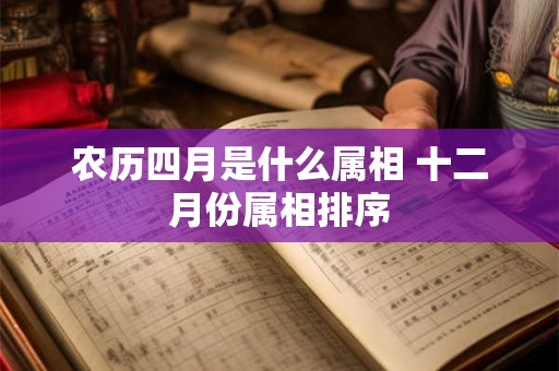农历四月是什么属相 十二月份属相排序