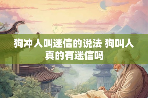 狗冲人叫迷信的说法 狗叫人真的有迷信吗