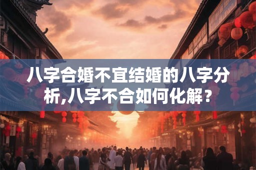 八字合婚不宜结婚的八字分析,八字不合如何化解？
