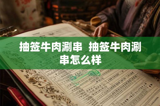抽签牛肉涮串  抽签牛肉涮串怎么样