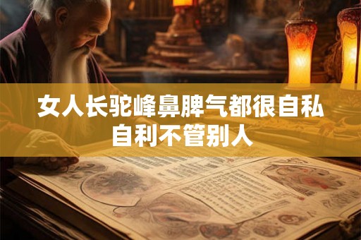 女人长驼峰鼻脾气都很自私自利不管别人