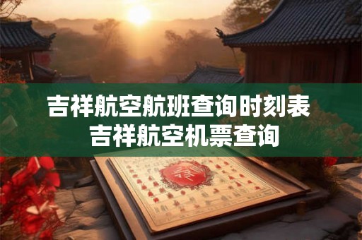 吉祥航空航班查询时刻表  吉祥航空机票查询