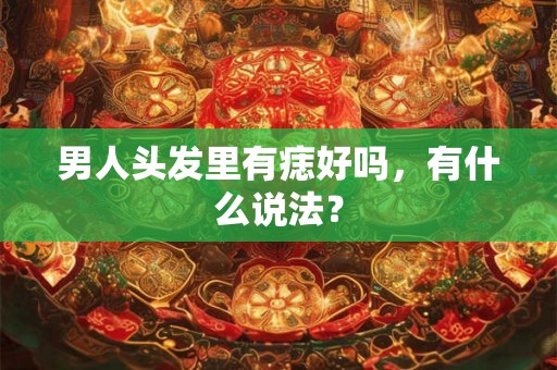 男人头发里有痣好吗，有什么说法？