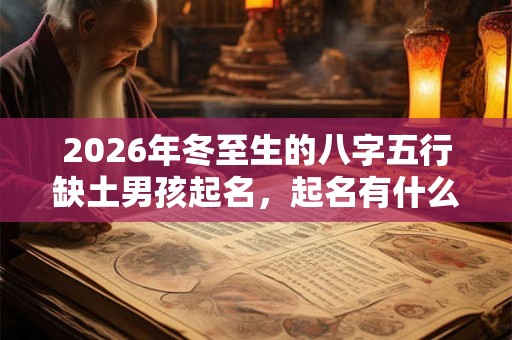 2026年冬至生的八字五行缺土男孩起名，起名有什么禁忌？