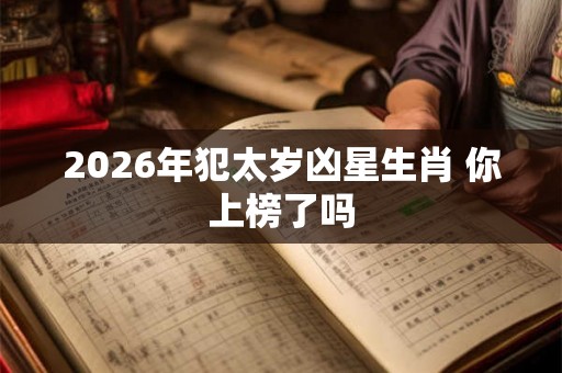 2026年犯太岁凶星生肖 你上榜了吗