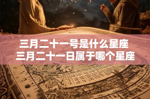 三月二十一号是什么星座 三月二十一日属于哪个星座