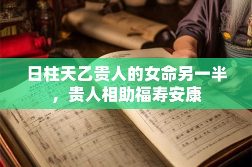 日柱天乙贵人的女命另一半，贵人相助福寿安康