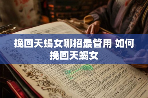 挽回天蝎女哪招最管用 如何挽回天蝎女