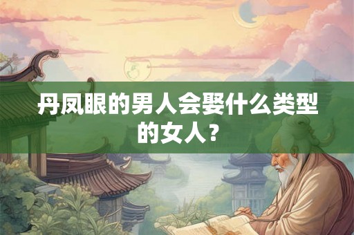 丹凤眼的男人会娶什么类型的女人？