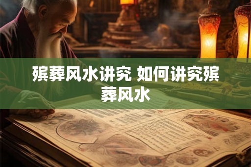 殡葬风水讲究 如何讲究殡葬风水
