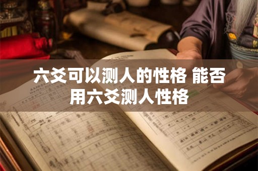 六爻可以测人的性格 能否用六爻测人性格