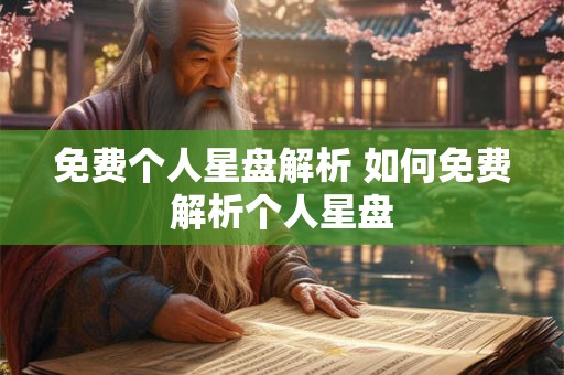 免费个人星盘解析 如何免费解析个人星盘