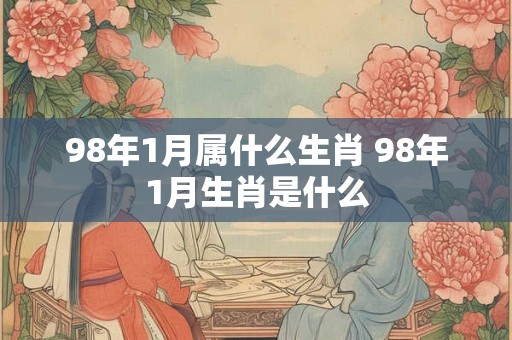 98年1月属什么生肖 98年1月生肖是什么