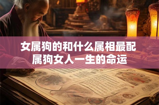 女属狗的和什么属相最配 属狗女人一生的命运