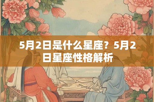 5月2日是什么星座？5月2日星座性格解析