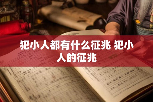 犯小人都有什么征兆 犯小人的征兆