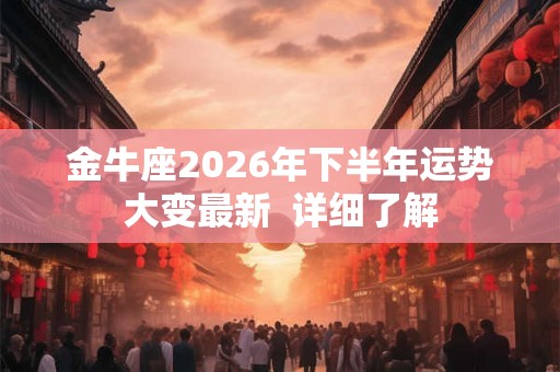 金牛座2026年下半年运势大变最新  详细了解
