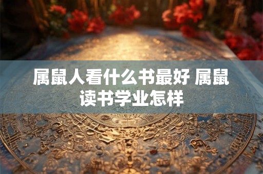 属鼠人看什么书最好 属鼠读书学业怎样