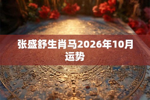 张盛舒生肖马2026年10月运势