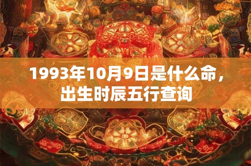 1993年10月9日是什么命，出生时辰五行查询