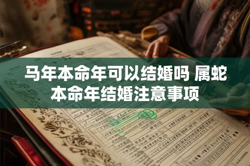 马年本命年可以结婚吗 属蛇本命年结婚注意事项