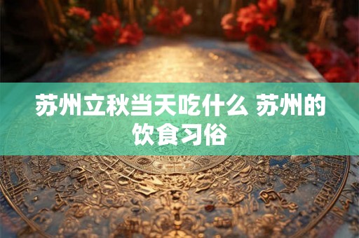 苏州立秋当天吃什么 苏州的饮食习俗