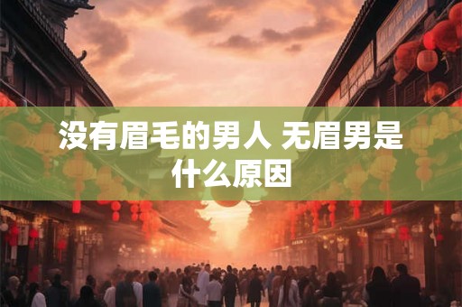 没有眉毛的男人 无眉男是什么原因