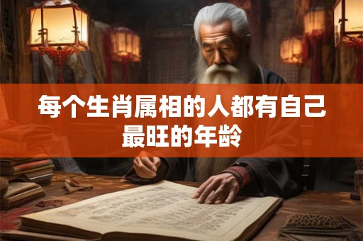 每个生肖属相的人都有自己最旺的年龄