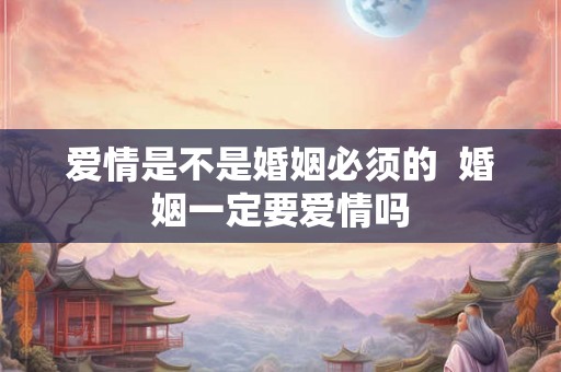 爱情是不是婚姻必须的  婚姻一定要爱情吗