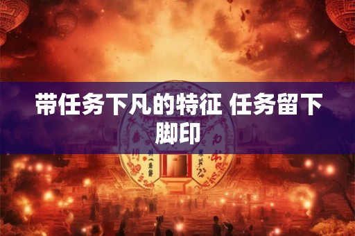 带任务下凡的特征 任务留下脚印