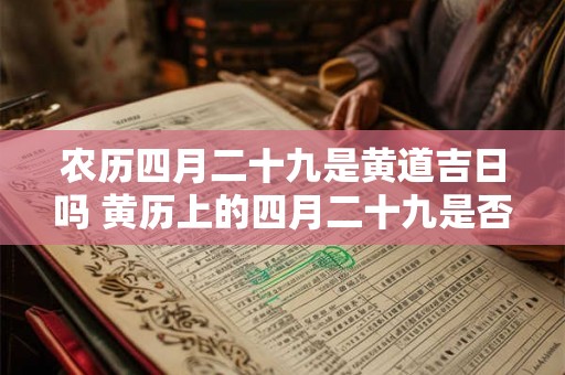 农历四月二十九是黄道吉日吗 黄历上的四月二十九是否为吉日