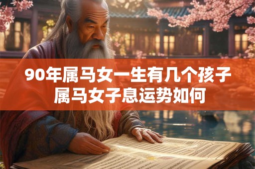 90年属马女一生有几个孩子 属马女子息运势如何