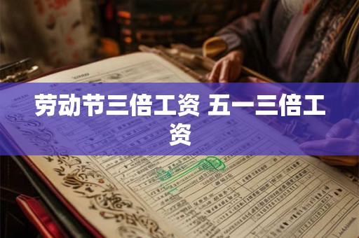 劳动节三倍工资 五一三倍工资