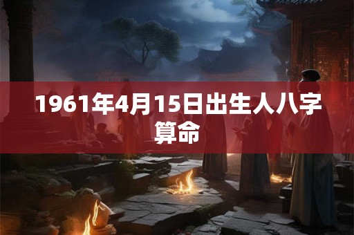 1961年4月15日出生人八字算命